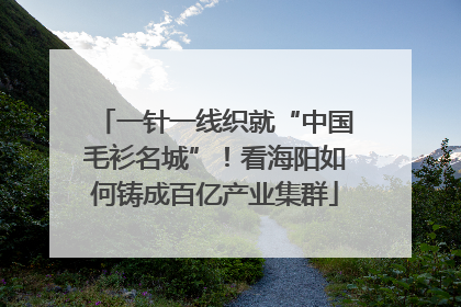 一针一线织就“中国毛衫名城”！看海阳如何铸成百亿产业集群