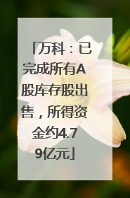 万科：已完成所有A股库存股出售，所得资金约4.79亿元