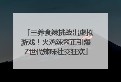 三养食辣挑战出虚拟游戏！火鸡辣酱正引爆Z世代辣味社交狂欢