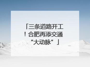 三条道路开工！合肥再添交通“大动脉”