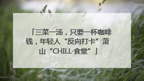 三菜一汤，只要一杯咖啡钱，年轻人“反向打卡”萧山“CHILL·食堂”