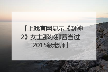 上戏官网显示《封神2》女主那尔那茜当过2015级老师