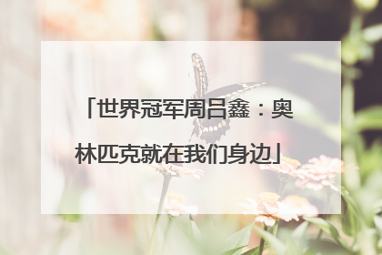 世界冠军周吕鑫：奥林匹克就在我们身边