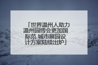 世界温州人助力温州园博会更加国际范 城市展园设计方案陆续出炉