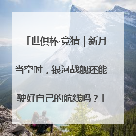 世俱杯·竞猜｜新月当空时，银河战舰还能驶好自己的航线吗？