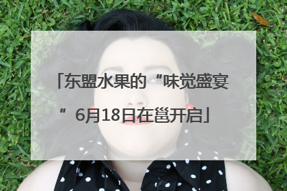东盟水果的“味觉盛宴”6月18日在邕开启