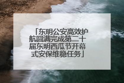 东明公安高效护航圆满完成第二十届东明西瓜节开幕式安保维稳任务