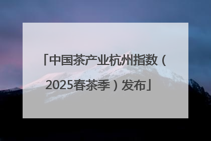 中国茶产业杭州指数（2025春茶季）发布