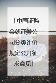 中国证监会就证券公司分类评价规定公开征求意见