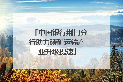 中国银行荆门分行助力磷矿运输产业升级提速