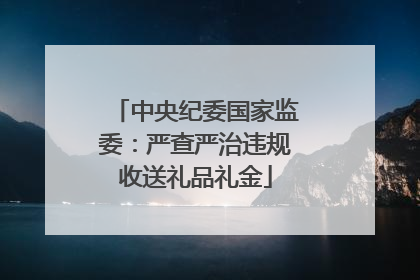 中央纪委国家监委：严查严治违规收送礼品礼金