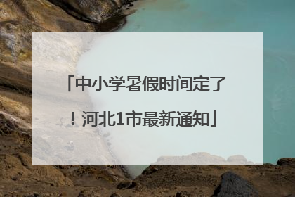 中小学暑假时间定了！河北1市最新通知