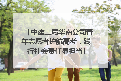 中建三局华南公司青年志愿者护航高考，践行社会责任显担当