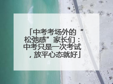 中考考场外的“松弛感”家长们：中考只是一次考试，放平心态就好