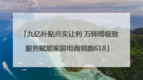 九亿补贴真实让利 万师傅极致服务赋能家居电商领跑618