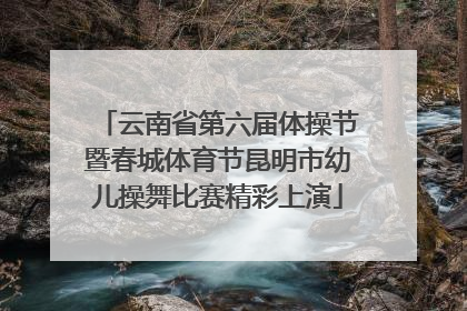 云南省第六届体操节暨春城体育节昆明市幼儿操舞比赛精彩上演