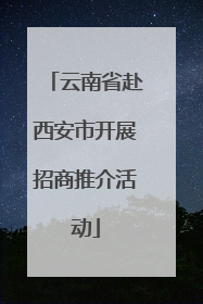 云南省赴西安市开展招商推介活动