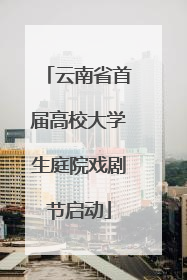 云南省首届高校大学生庭院戏剧节启动