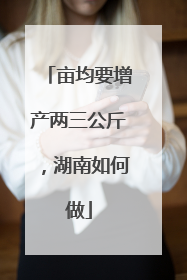 亩均要增产两三公斤，湖南如何做