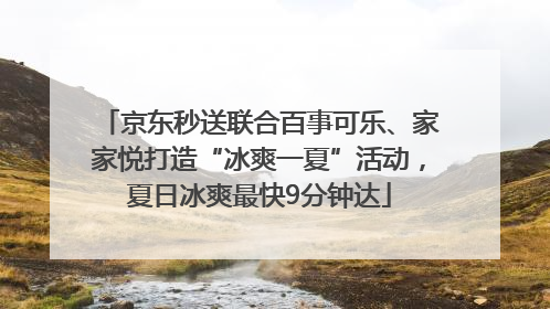 京东秒送联合百事可乐、家家悦打造“冰爽一夏”活动，夏日冰爽最快9分钟达