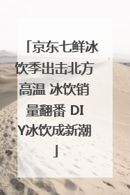 京东七鲜冰饮季出击北方高温 冰饮销量翻番 DIY冰饮成新潮