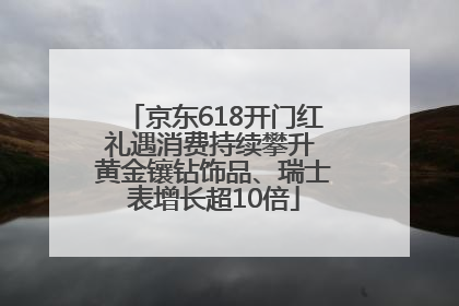 京东618开门红礼遇消费持续攀升 黄金镶钻饰品、瑞士表增长超10倍