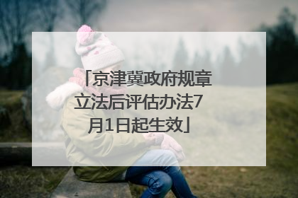 京津冀政府规章立法后评估办法7月1日起生效