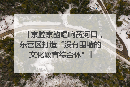 京腔京韵唱响黄河口，东营区打造“没有围墙的文化教育综合体”