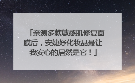 亲测多款敏感肌修复面膜后，安婕妤化妆品最让我安心的居然是它！