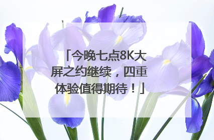 今晚七点8K大屏之约继续，四重体验值得期待！