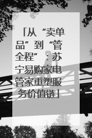 从“卖单品”到“管全程”：苏宁易购家电管家重塑服务价值链