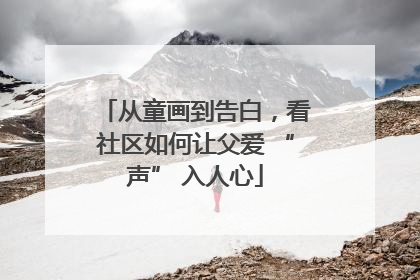 从童画到告白，看社区如何让父爱 “声” 入人心