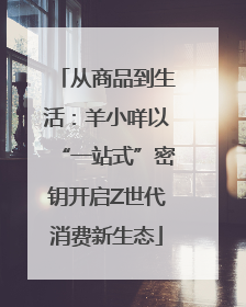 从商品到生活：羊小咩以“一站式”密钥开启Z世代消费新生态