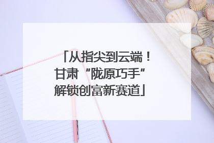 从指尖到云端！甘肃“陇原巧手”解锁创富新赛道