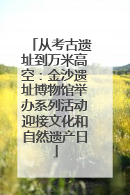 从考古遗址到万米高空：金沙遗址博物馆举办系列活动迎接文化和自然遗产日