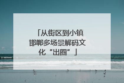 从街区到小镇 邯郸多场景解码文化“出圈”