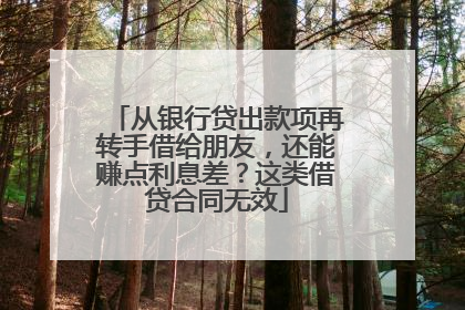从银行贷出款项再转手借给朋友，还能赚点利息差？这类借贷合同无效