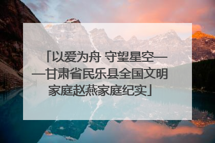 以爱为舟 守望星空——甘肃省民乐县全国文明家庭赵燕家庭纪实