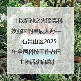 以精神之火照亮科技强国的星辰大海——石景山区2025年全国科技工作者日主场活动启幕