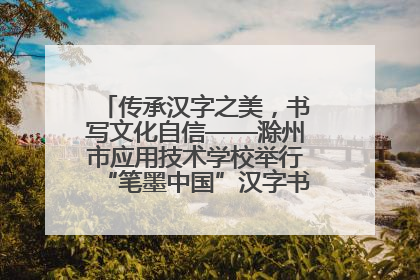 传承汉字之美，书写文化自信——滁州市应用技术学校举行“笔墨中国”汉字书写比赛表彰大会