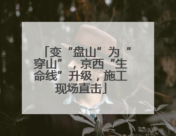 变“盘山”为“穿山”，京西“生命线”升级，施工现场直击