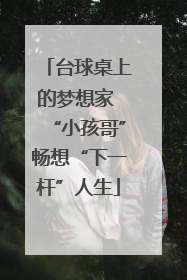 台球桌上的梦想家 “小孩哥”畅想“下一杆”人生