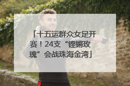 十五运群众女足开赛！24支“铿锵玫瑰”会战珠海金湾