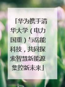 华为携手清华大学（电力国重）与岳能科技，共同探索智慧新能源集控新未来