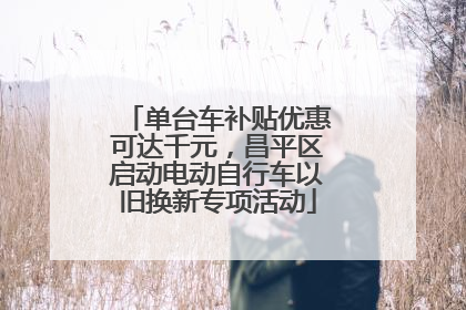 单台车补贴优惠可达千元，昌平区启动电动自行车以旧换新专项活动