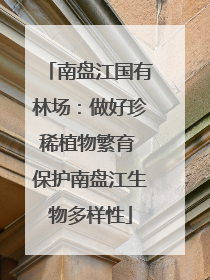 南盘江国有林场：做好珍稀植物繁育 保护南盘江生物多样性