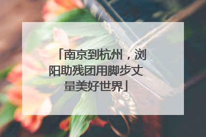 南京到杭州，浏阳助残团用脚步丈量美好世界