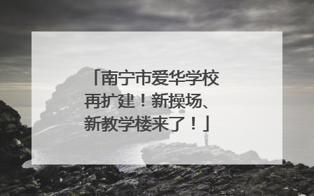 南宁市爱华学校再扩建！新操场、新教学楼来了！