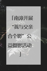 南漳开展“我与父亲合个影”公益摄影活动