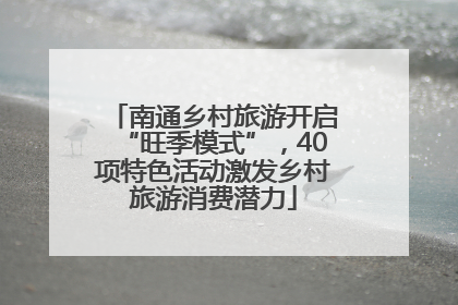 南通乡村旅游开启“旺季模式”，40项特色活动激发乡村旅游消费潜力